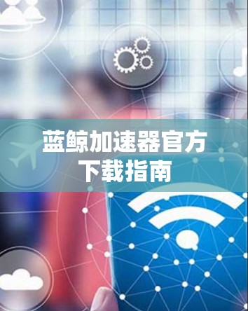 蓝鲸加速器官方下载指南