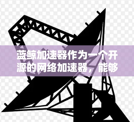 蓝鲸加速器作为一个开源的网络加速器，能够通过智能分裂和重组数据包来优化流媒体传输，显著提升带宽利用率和减少延迟。以下是对其在流媒体加速中的详细分析