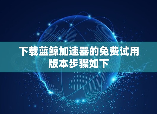 下载蓝鲸加速器的免费试用版本步骤如下