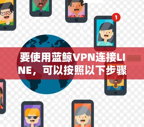 要使用蓝鲸VPN连接LINE，可以按照以下步骤操作