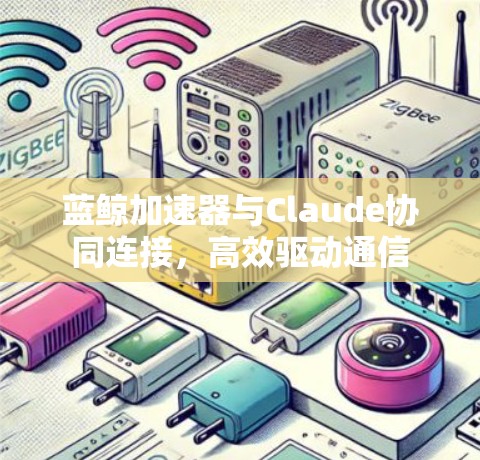 蓝鲸加速器与Claude协同连接，高效驱动通信