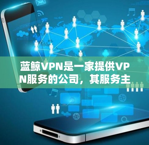 蓝鲸VPN是一家提供VPN服务的公司，其服务主要用于网络安全、隐私保护以及无限流量等需求。如果你对蓝鲸VPN的稳定性有疑问或需要推荐，以下是一些关键因素可以帮助你评估其稳定性和可靠性