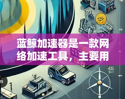 蓝鲸加速器是一款网络加速工具，主要用于优化网络连接速度，降低延迟，提升网络性能。虽然它本身不是VPN，但有时候用户可能会使用VPN来搭配蓝鲸加速器，以达到更好的网络效果