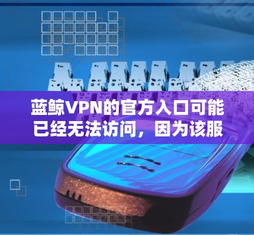 蓝鲸VPN的官方入口可能已经无法访问，因为该服务在中国大陆内网受到限制，用户无法正常访问其官方网站。如果您需要使用VPN服务，可以考虑以下几种合法可靠的国际VPN服务