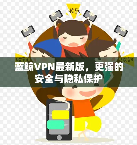 蓝鲸VPN最新版，更强的安全与隐私保护