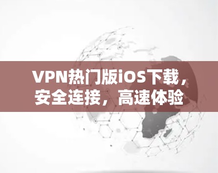 VPN热门版iOS下载，安全连接，高速体验