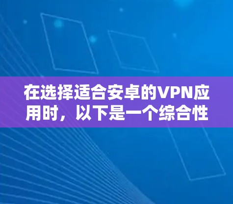 在选择适合安卓的VPN应用时，以下是一个综合性的评估和推荐，帮助你根据需求做出明智的选择