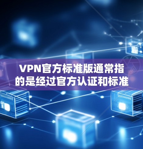 VPN官方标准版通常指的是经过官方认证和标准化的VPN服务或VPN客户端版本。这些标准版VPN通常具备以下特点