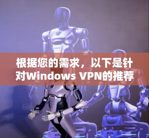 根据您的需求，以下是针对Windows VPN的推荐和选择步骤