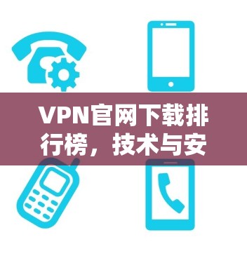 VPN官网下载排行榜，技术与安全的全方位解析
