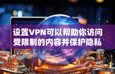 设置VPN可以帮助你访问受限制的内容并保护隐私。以下是详细的步骤指南