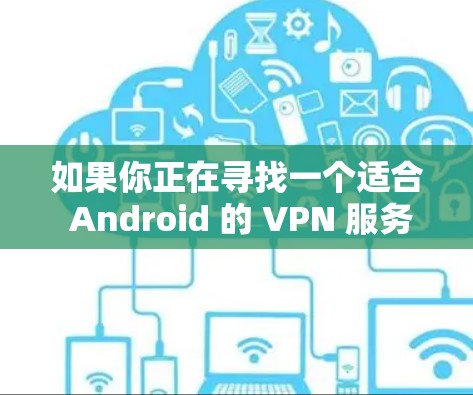 如果你正在寻找一个适合 Android 的 VPN 服务，以下是一些推荐的 VPN 服务提供商及其简要信息