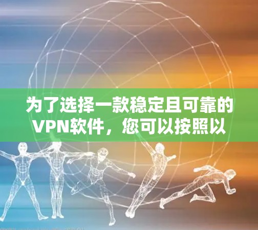 为了选择一款稳定且可靠的VPN软件，您可以按照以下步骤进行