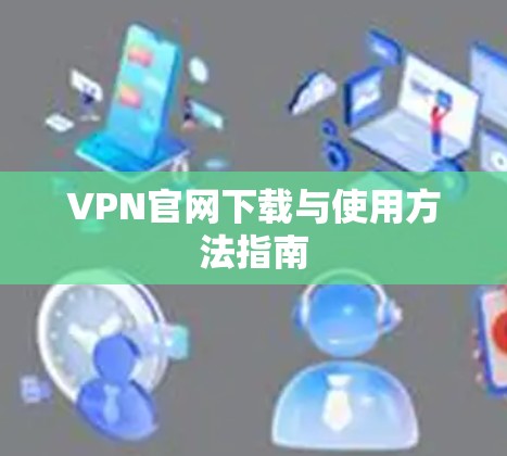VPN官网下载与使用方法指南