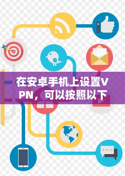 在安卓手机上设置VPN，可以按照以下步骤进行