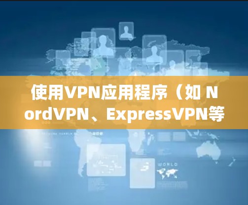 使用VPN应用程序（如 NordVPN、ExpressVPN等）可以帮助你加密网络流量、保护隐私或访问受限制的内容。以下是使用VPN APP的一般步骤