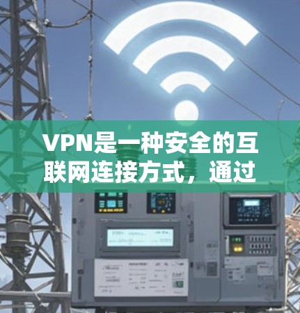 VPN是一种安全的互联网连接方式，通过创建加密的通道，保护隐私和数据安全。以下是关于VPN官网帮助中心的详细信息