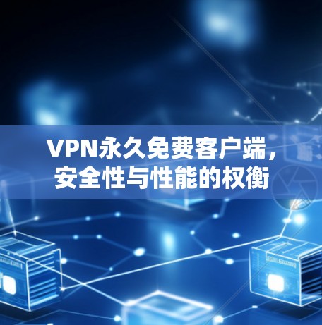VPN永久免费客户端，安全性与性能的权衡
