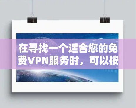在寻找一个适合您的免费VPN服务时，可以按照以下步骤进行选择和比较