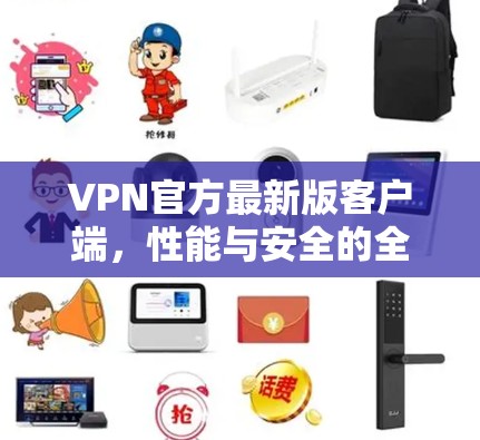 VPN官方最新版客户端，性能与安全的全面升级