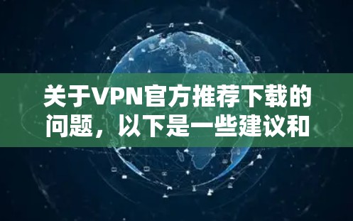 关于VPN官方推荐下载的问题，以下是一些建议和步骤，帮助你找到一个可靠且安全的VPN服务
