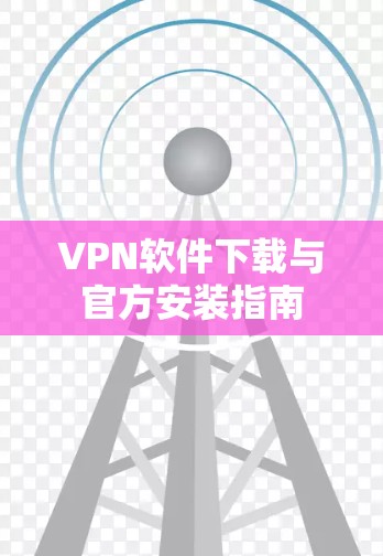 VPN软件下载与官方安装指南