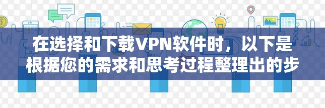 在选择和下载VPN软件时，以下是根据您的需求和思考过程整理出的步骤和建议