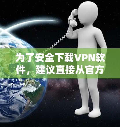 为了安全下载VPN软件，建议直接从官方网站或信任的应用商店获取。以下是一些建议