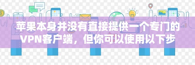 苹果本身并没有直接提供一个专门的VPN客户端，但你可以使用以下步骤通过配置文件设置VPN