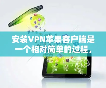 安装VPN苹果客户端是一个相对简单的过程，但需要仔细按照以下步骤操作以确保顺利完成