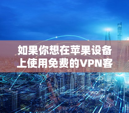如果你想在苹果设备上使用免费的VPN客户端，可以考虑以下几种方法