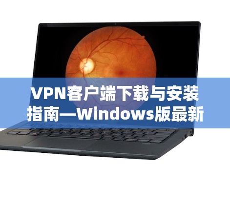 VPN客户端下载与安装指南—Windows版最新版本