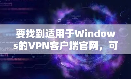 要找到适用于Windows的VPN客户端官网，可以按照以下步骤操作