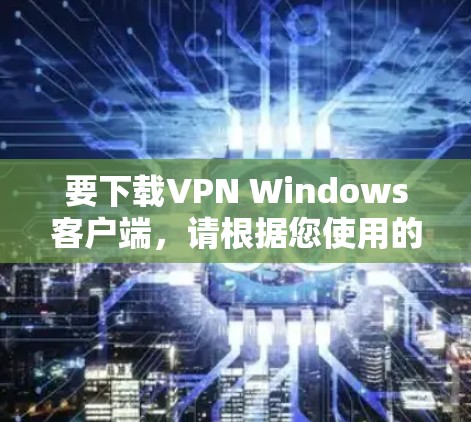 要下载VPN Windows客户端，请根据您使用的VPN服务提供商的具体指引进行操作。以下是一些常见的步骤