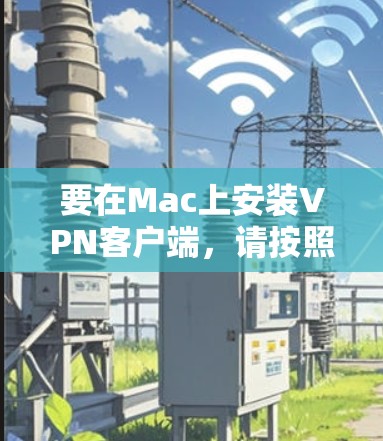 要在Mac上安装VPN客户端，请按照以下步骤操作