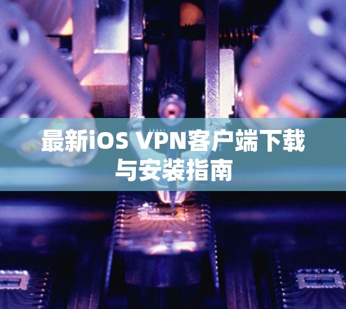最新iOS VPN客户端下载与安装指南