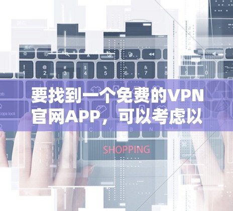 要找到一个免费的VPN官网APP，可以考虑以下几种方法