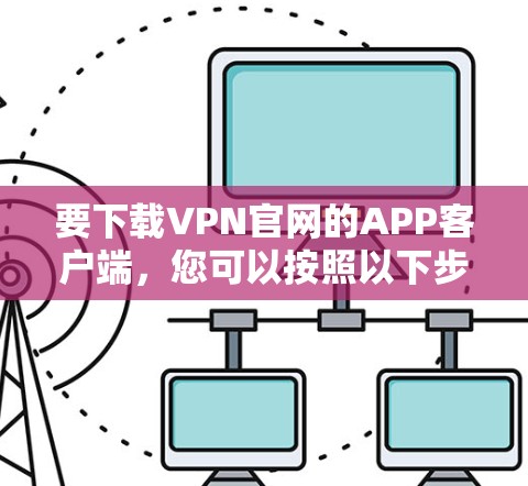 要下载VPN官网的APP客户端，您可以按照以下步骤操作