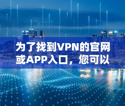 为了找到VPN的官网或APP入口，您可以按照以下步骤操作